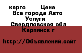 карго 977 › Цена ­ 15 - Все города Авто » Услуги   . Свердловская обл.,Карпинск г.
